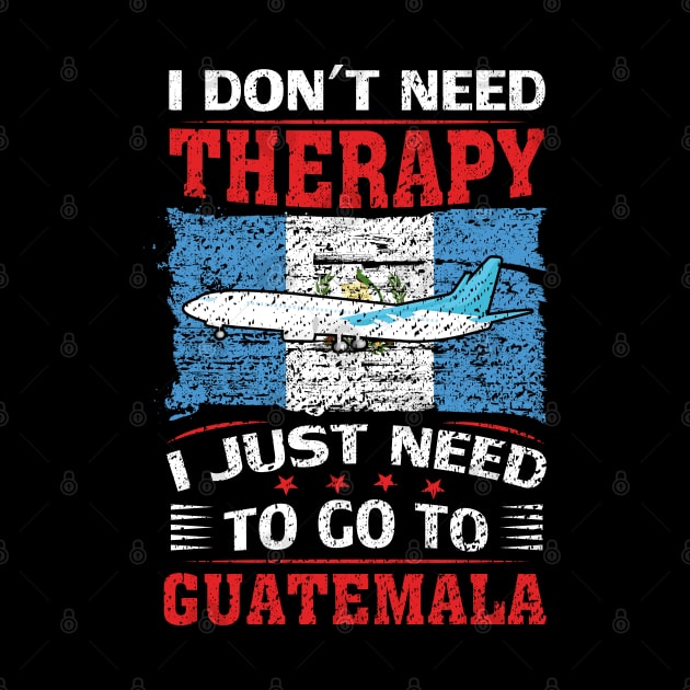 I Don't Need Therapy I Just Need To Go To Guatemala by silvercoin