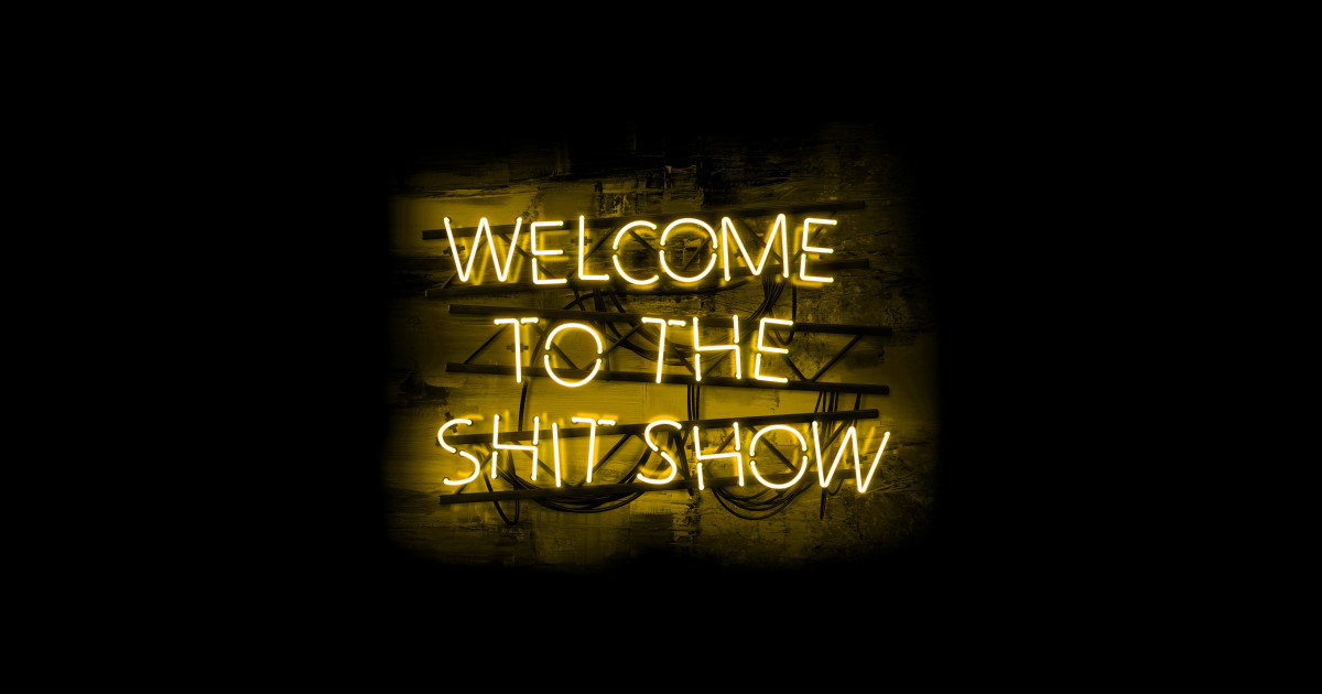 Welcome to the Shit Show in glowing yellow text sign - Welcome To The