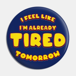 I Feel Like Already Tired Tomorrow - Funny Pin