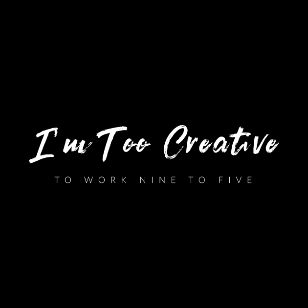 I'm Too Creative To Work 9 To 5 by TextyTeez