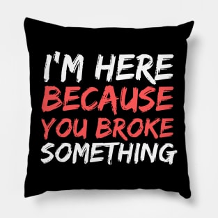 I'm Here Because You Broke Something Funny Handyman Pillow