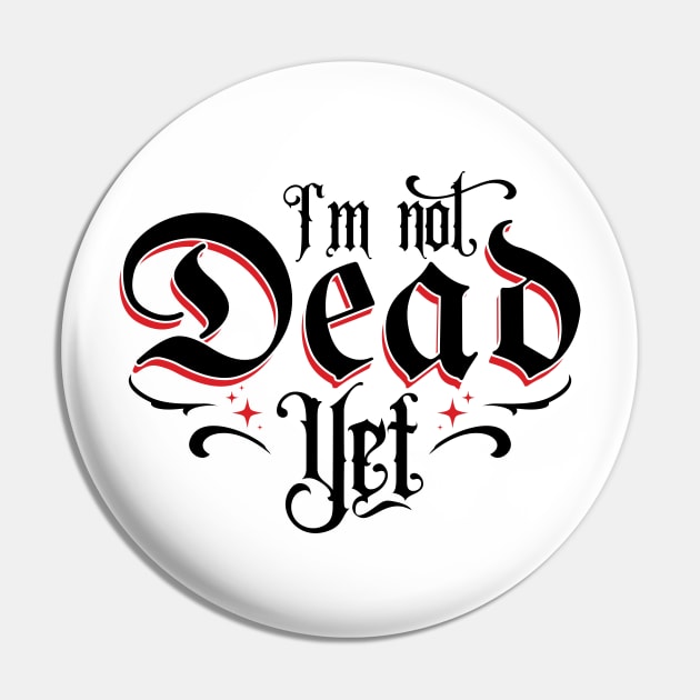 I'm Not Dead Yet v2 Pin by Emma