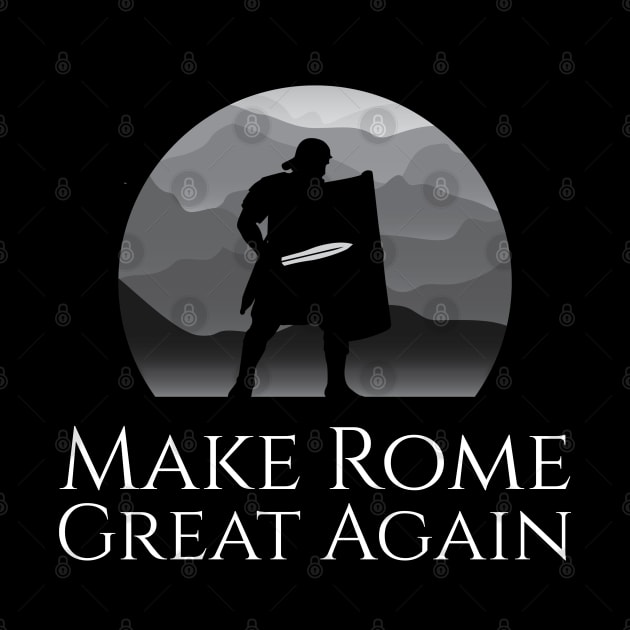 Ancient Roman Legionary - Make Rome Great Again - Military History by Styr Designs