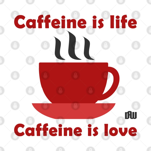 Caffeine is life, Caffeine is love by Daniela A. Wolfe Designs
