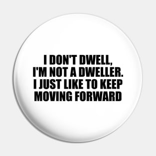 I don't dwell, I'm not a dweller. I just like to keep moving forward Pin