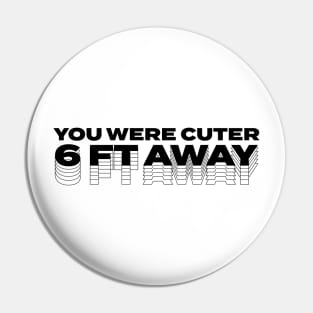 You Were Cuter 6 Feet Away Pin
