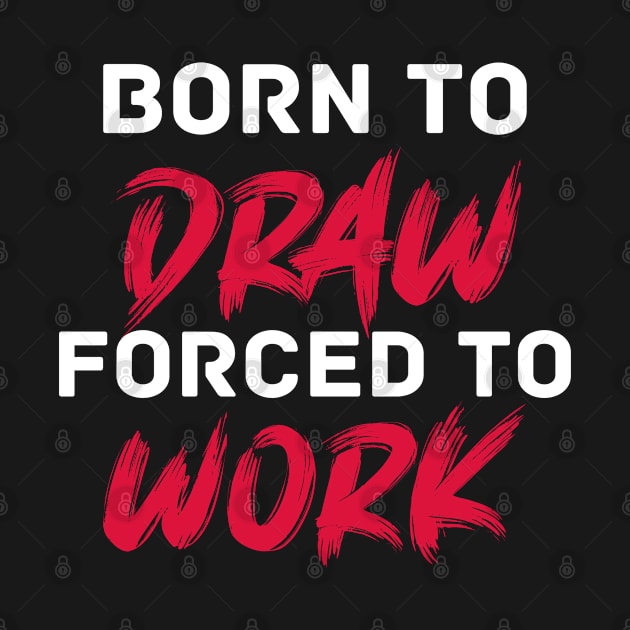 Born to draw forced to work by inspiringtee