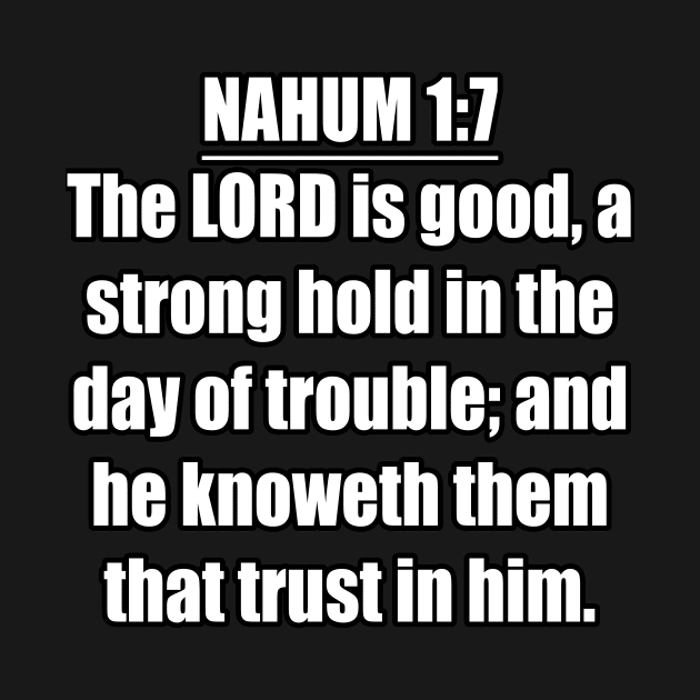 Nahum 1:7 KJV. The LORD is good, a strong hold in the day of trouble; and he knoweth them that trust in him. ... KJV: King James Version. by Holy Bible Verses