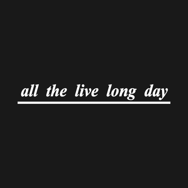 all the live long day by NotComplainingJustAsking