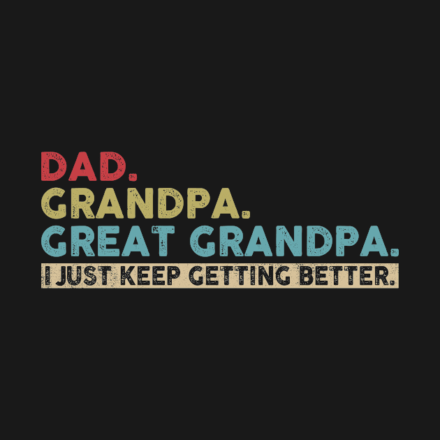 Mens Dad Grandpa Great Grandpa I Just Keep Getting Better by joneK