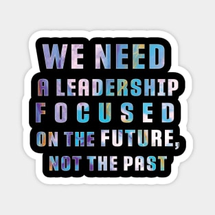 "We need a leadership focused on the future not the past" Powerful Quotes Magnet