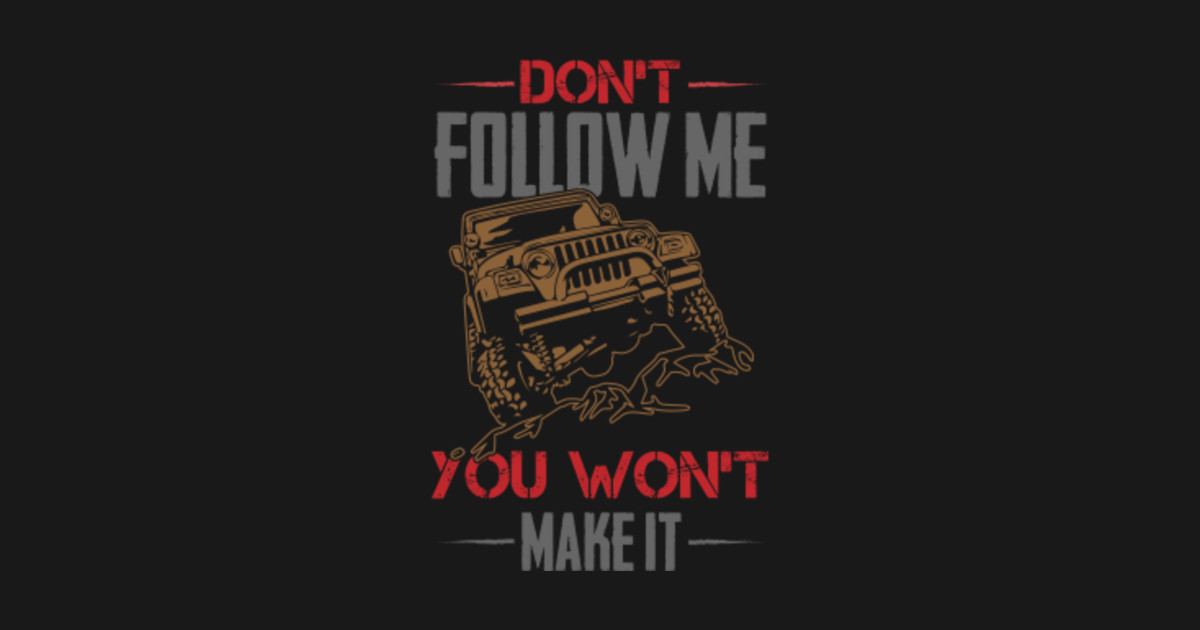 Dont Follow Me You Wont Make It Jeep