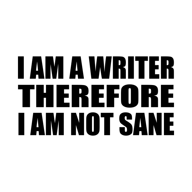 I am a writer, therefore, I am not sane by It'sMyTime