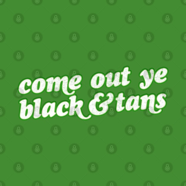 Come Out Ye Black & Tans! / Irish Pride Design by feck!