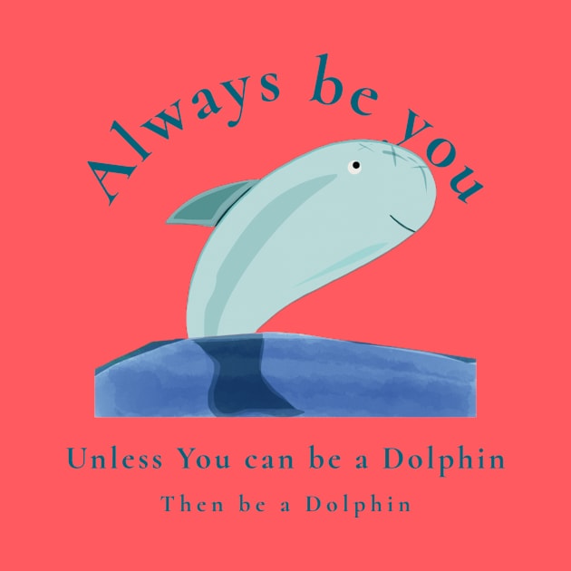 Always be You unless you can be a Dolphin then be a Dolphin by Aj@Co.