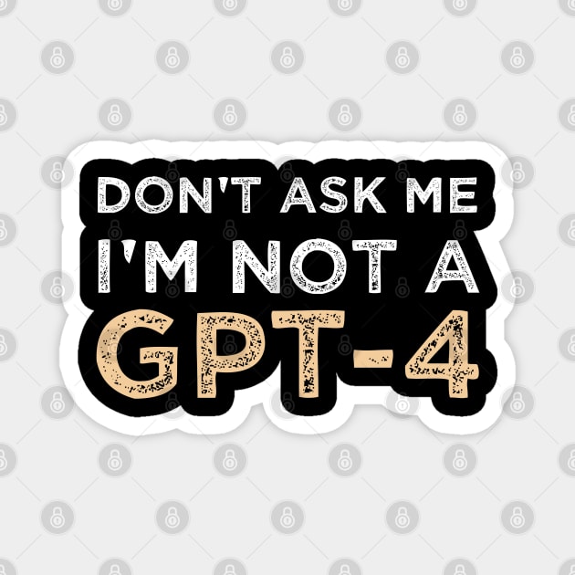 Funny Sarcastic Saying Quote Don't Ask Me I'm not a GPT-4 Humor Gift Ideas Magnet by Pezzolano