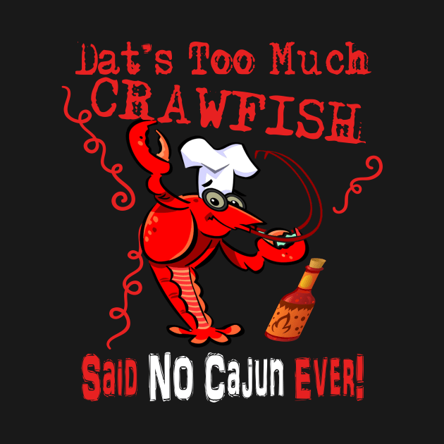 Dat's Too Much Crawfish Said No Cajun Ever! by TexasTeez