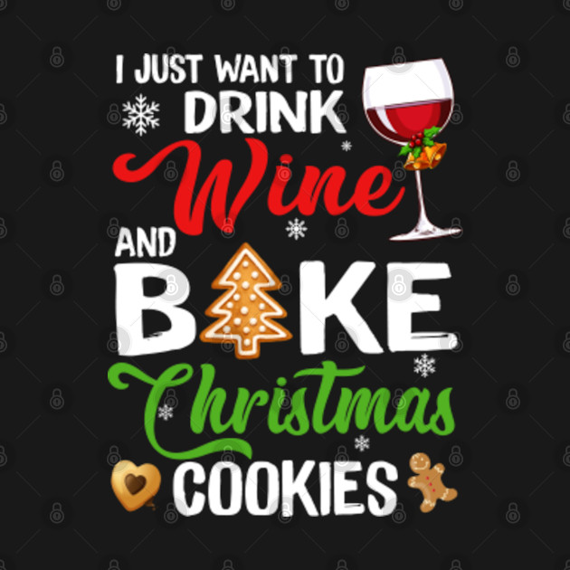 Discover I Just Want To Drink Wine And Bake Christmas Cookies Lover - I Just Want To Drink Wine And Bake Chri - T-Shirt