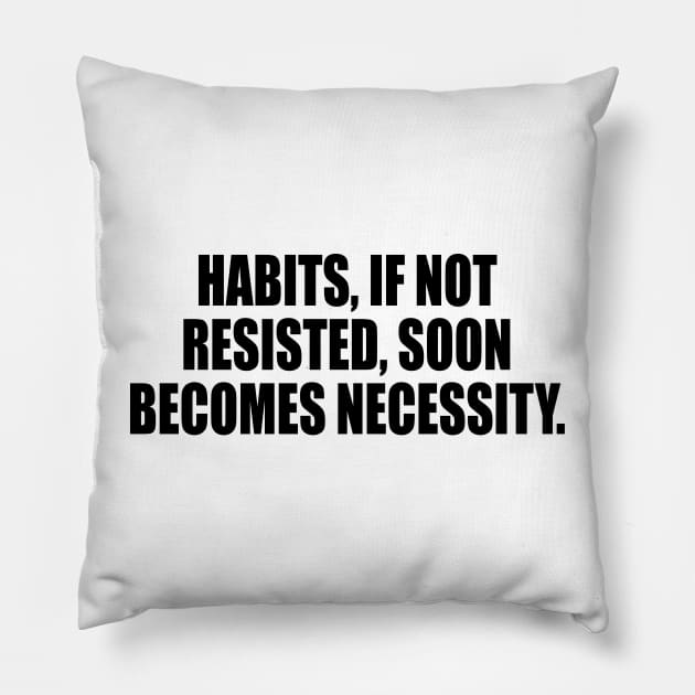 Habits, if not resisted, soon becomes necessity Pillow by DinaShalash