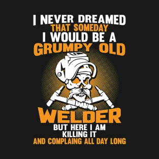 I Never Dreamed That Someday I Would Be A Grumpy Old Welder T-Shirt