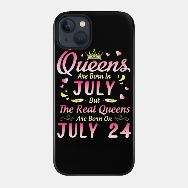 Queens Are Born In July But The Real Queens Are Born On July 24 Happy Birthday To Me You Happy Birthday Girl Born In July 24th Phone Case Teepublic