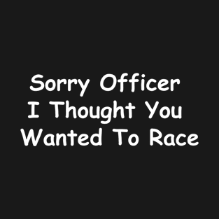 Sorry Officer I thought you wanted to Race funny T-Shirt