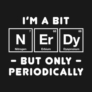 I'm a Bit Nerdy Periodically - Funny Chemistry T-Shirt