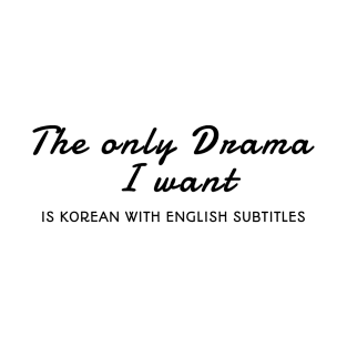 The Only Drama I Want Is Korean With English Subtitles T-Shirt