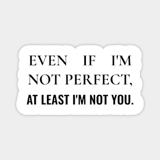 Even  if i'm not perfect, at least i'm not you Magnet