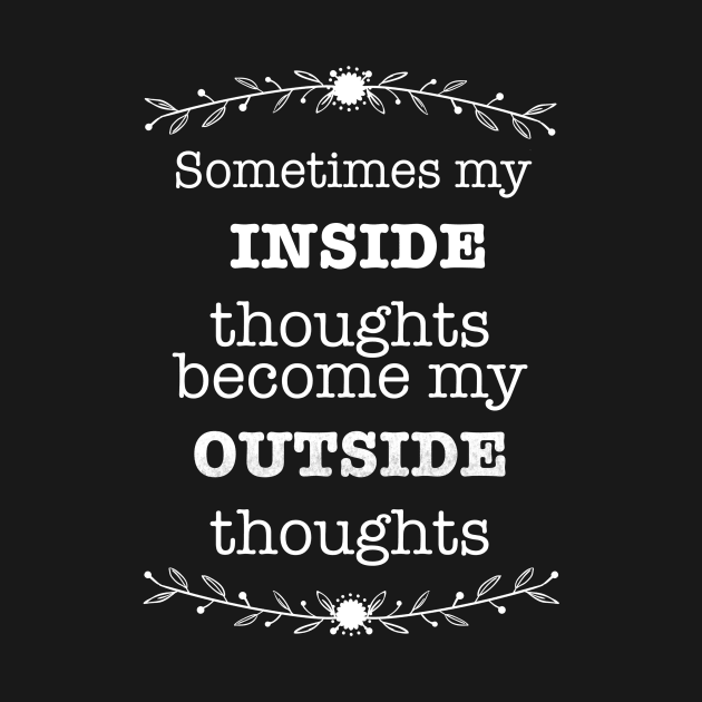 Sometimes My Inside Thoughts Become My Outside Thoughts T-shirt by ichewsyou