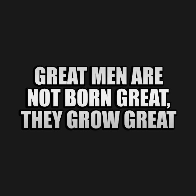 Great men are not born great, they grow great by D1FF3R3NT