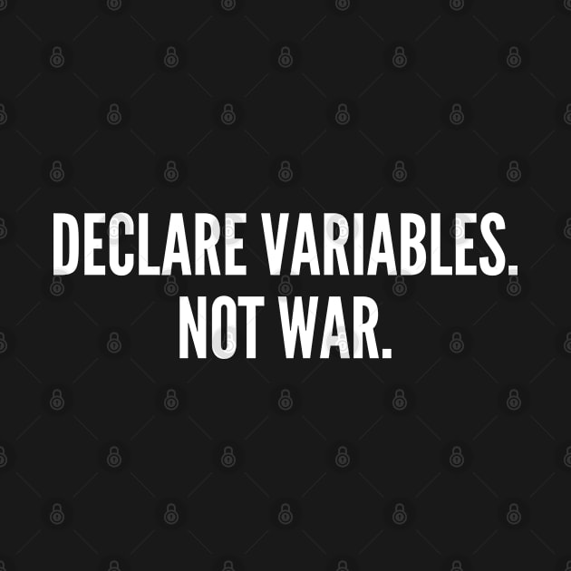 Declare Variables. Not War. - Witty Programmer Joke Coder Humor Geek Slogan Statement by sillyslogans