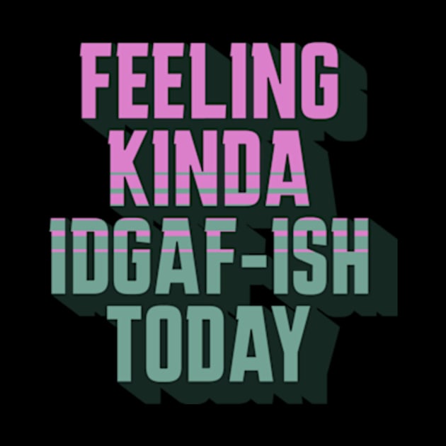 Feeling Kinda IDGAF-ish Today by sarcasmandadulting