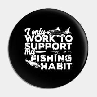 I Only Work To Support My Fishing Habit Pin