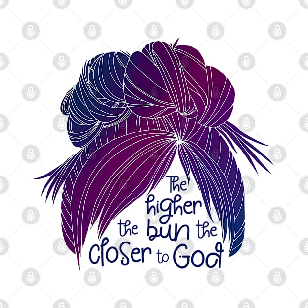 The Higher the Bun the Closer to God by Amy Fulcher Designs