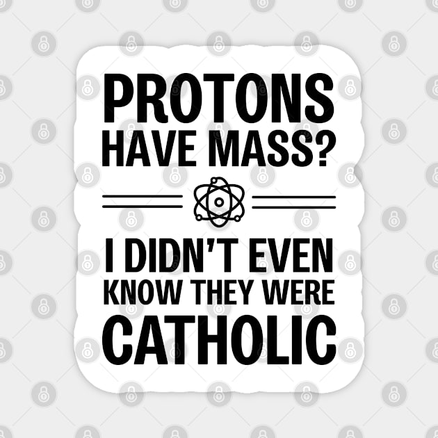 Protons Have Mass? I Didn't Even Know They Were Catholic Magnet by ScienceCorner