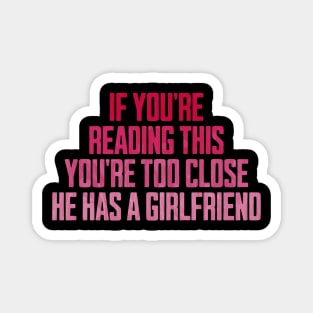 If You're Reading This You're Too Close He Has A Girlfriend Magnet