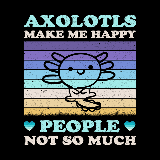 Axolotls Make Me Happy People Not So Much Funny by LolaGardner Designs