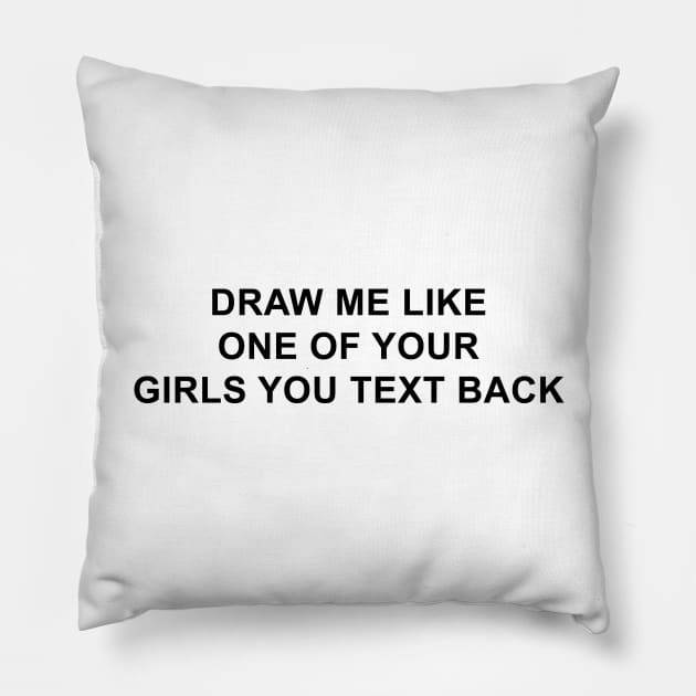 Draw Me Like One of Your Girls You Text Back Pillow by pizzamydarling