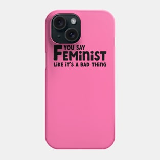 You Say Feminist Like its a Bad Thing Phone Case