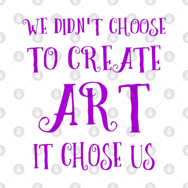 We didn't choose to create art - it chose us | Artist sayings by FlyingWhale369