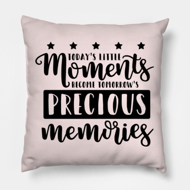 Today S Little Moments Become Tomorrow S Precious Memories