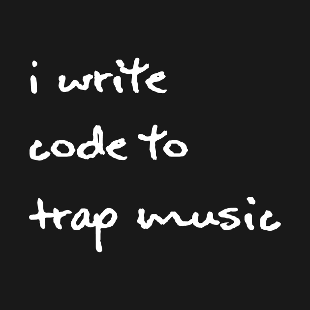 I Write Code to Trap Music - White by hazinadesign