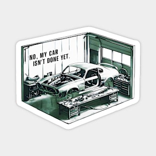 No, My car isn't done yet funny Auto Enthusiast tee Magnet