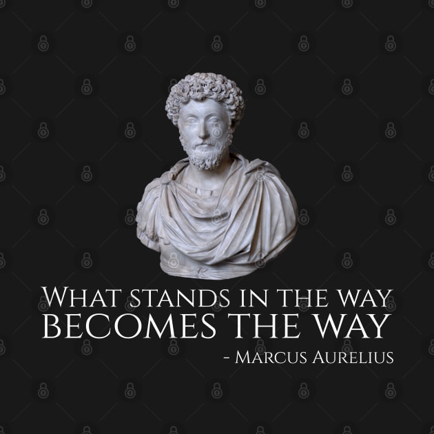 What Stands In The Way Becomes The Way - Marcus Aurelius by Styr Designs