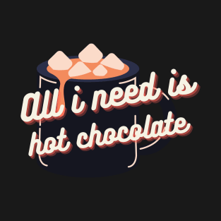 All I need is hot chocolate T-Shirt