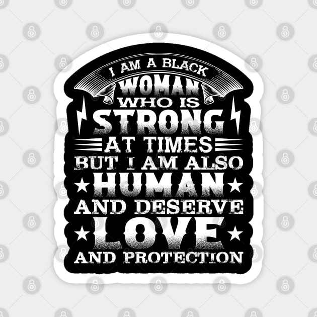 I am a black woman who is strong at times but i am also human and deserve love and protection, Black History Month Magnet by UrbanLifeApparel
