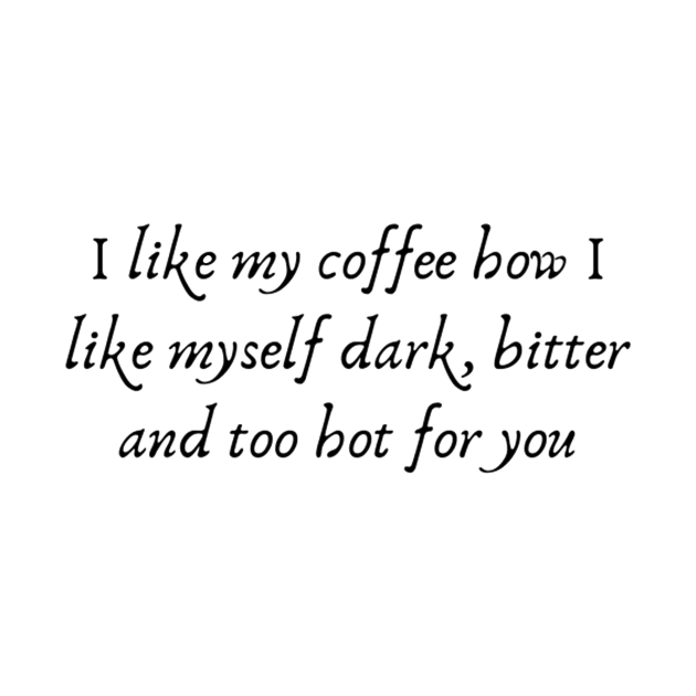 I like my coffee how I like myself dark, bitter and too hot for you. T-shirt by AbromsonStore