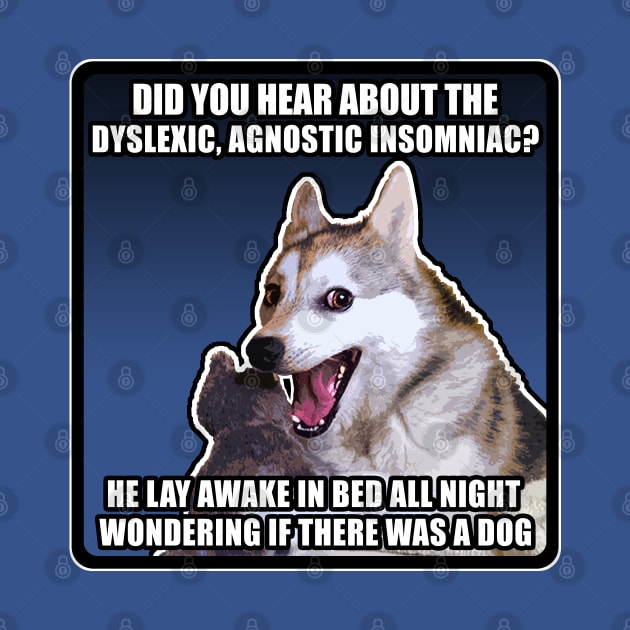 Did you hear about the dyslexic, agnostic insomniac? He lay awake in bed all night wondering if there was a Dog - Funny Joke Meme Dog by DankFutura