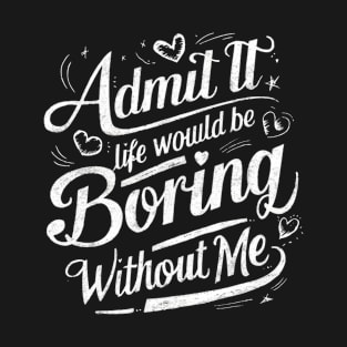 Admit It Life Would Be Boring Without Me Funny Saying Retro T-Shirt